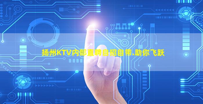 扬州KTV内部直聘自招自带.助你飞跃